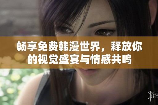 畅享免费韩漫世界，释放你的视觉盛宴与情感共鸣