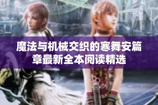 魔法与机械交织的寒舞安篇章最新全本阅读精选