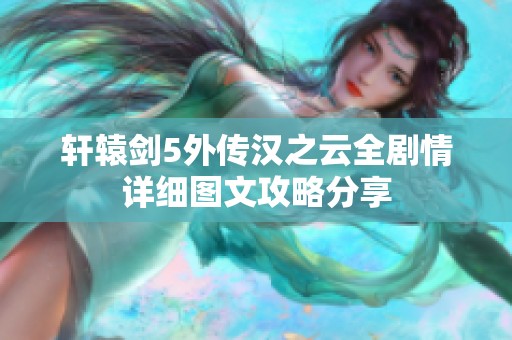 轩辕剑5外传汉之云全剧情详细图文攻略分享