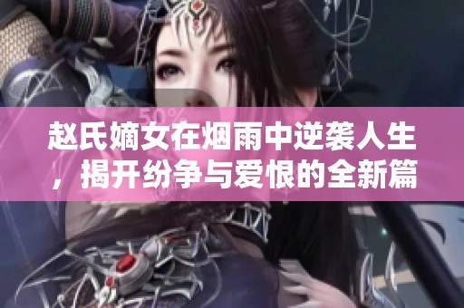 赵氏嫡女在烟雨中逆袭人生，揭开纷争与爱恨的全新篇章