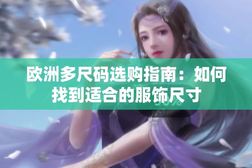 欧洲多尺码选购指南：如何找到适合的服饰尺寸