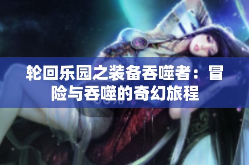 轮回乐园之装备吞噬者：冒险与吞噬的奇幻旅程