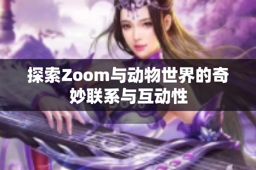 探索Zoom与动物世界的奇妙联系与互动性