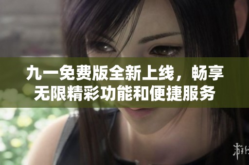 九一免费版全新上线，畅享无限精彩功能和便捷服务
