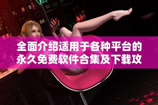 全面介绍适用于各种平台的永久免费软件合集及下载攻略