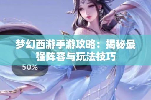 梦幻西游手游攻略：揭秘最强阵容与玩法技巧