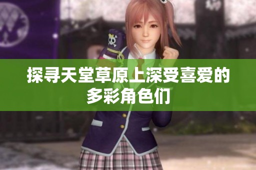 探寻天堂草原上深受喜爱的多彩角色们