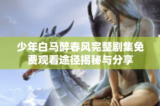 少年白马醉春风完整剧集免费观看途径揭秘与分享