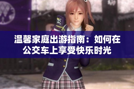 温馨家庭出游指南：如何在公交车上享受快乐时光