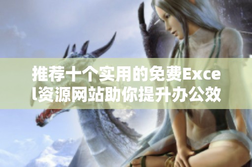 推荐十个实用的免费Excel资源网站助你提升办公效率