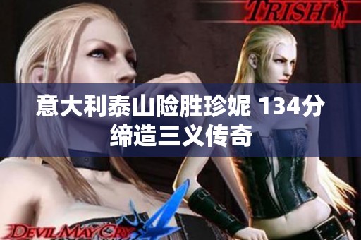 意大利泰山险胜珍妮 134分缔造三义传奇
