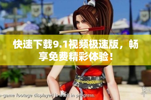 快速下载9.1视频极速版，畅享免费精彩体验！