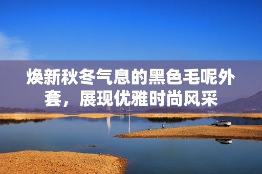 焕新秋冬气息的黑色毛呢外套，展现优雅时尚风采