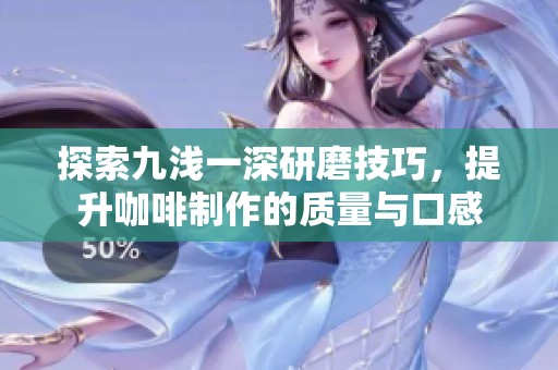 探索九浅一深研磨技巧，提升咖啡制作的质量与口感