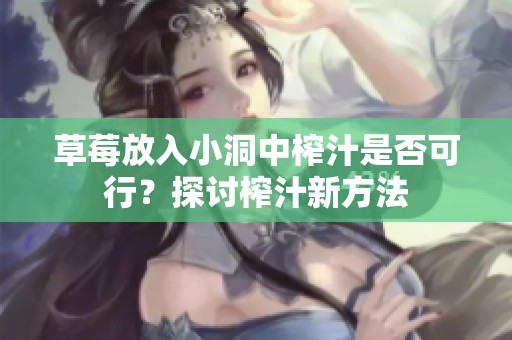 草莓放入小洞中榨汁是否可行？探讨榨汁新方法