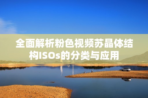 全面解析粉色视频苏晶体结构ISOs的分类与应用