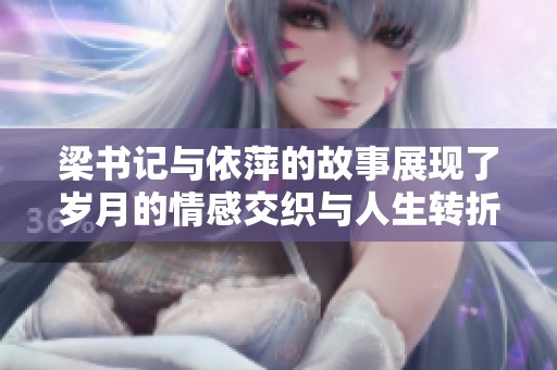 梁书记与依萍的故事展现了岁月的情感交织与人生转折