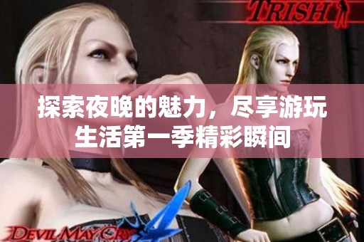 探索夜晚的魅力，尽享游玩生活第一季精彩瞬间
