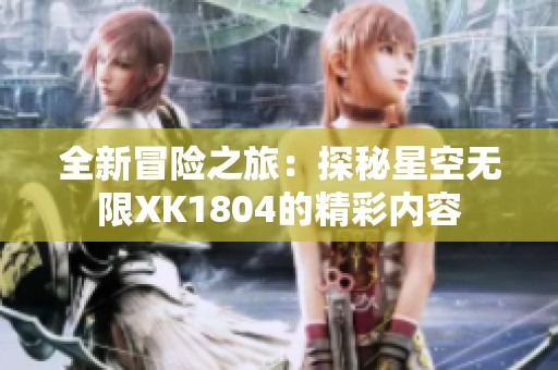 全新冒险之旅：探秘星空无限XK1804的精彩内容
