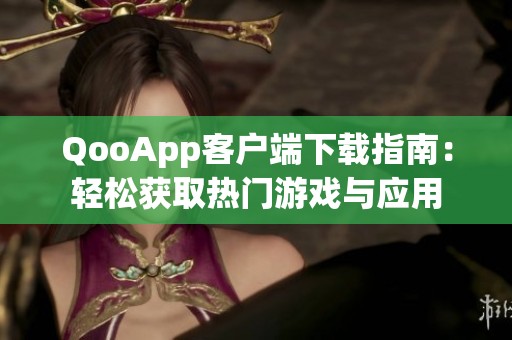QooApp客户端下载指南：轻松获取热门游戏与应用