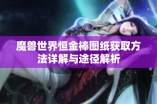 魔兽世界恒金棒图纸获取方法详解与途径解析