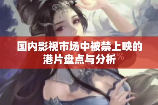 国内影视市场中被禁上映的港片盘点与分析