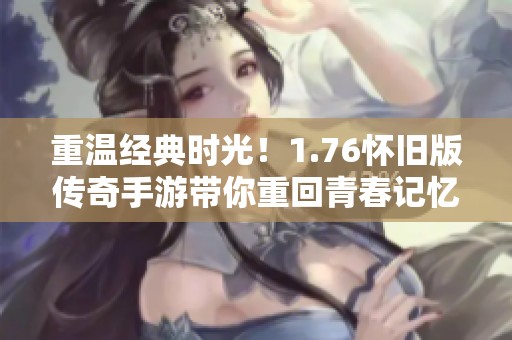 重温经典时光！1.76怀旧版传奇手游带你重回青春记忆