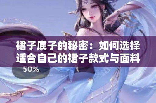 裙子底子的秘密：如何选择适合自己的裙子款式与面料