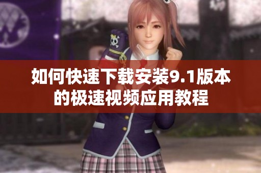 如何快速下载安装9.1版本的极速视频应用教程