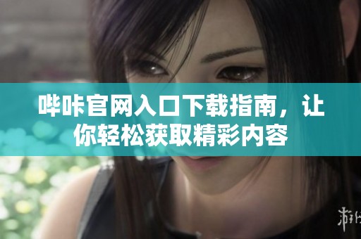 哔咔官网入口下载指南，让你轻松获取精彩内容