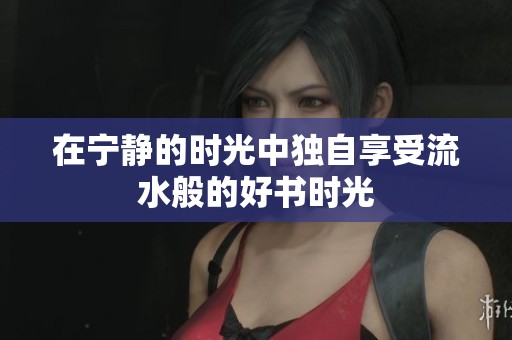 在宁静的时光中独自享受流水般的好书时光