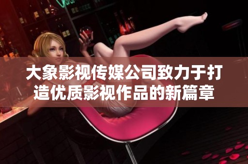 大象影视传媒公司致力于打造优质影视作品的新篇章