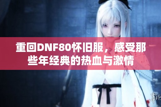 重回DNF80怀旧服，感受那些年经典的热血与激情