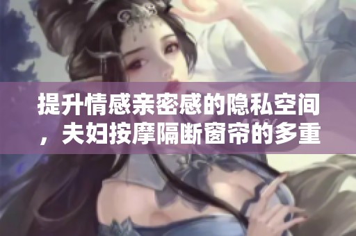 提升情感亲密感的隐私空间，夫妇按摩隔断窗帘的多重好处
