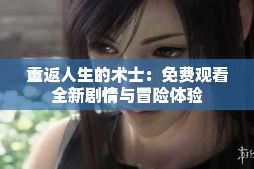 重返人生的术士：免费观看全新剧情与冒险体验