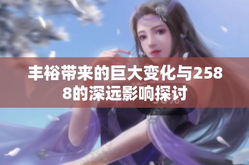 丰裕带来的巨大变化与2588的深远影响探讨