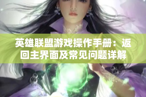 英雄联盟游戏操作手册：返回主界面及常见问题详解