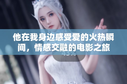 他在我身边感受爱的火热瞬间，情感交融的电影之旅