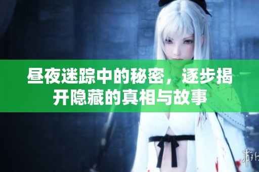 昼夜迷踪中的秘密，逐步揭开隐藏的真相与故事