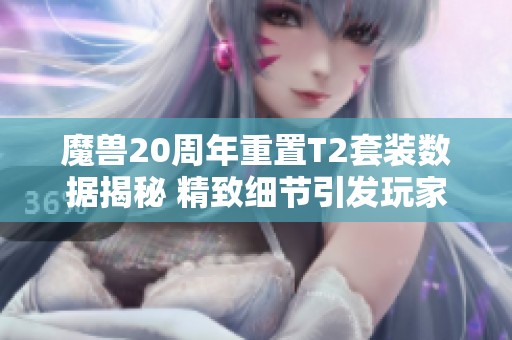 魔兽20周年重置T2套装数据揭秘 精致细节引发玩家热议