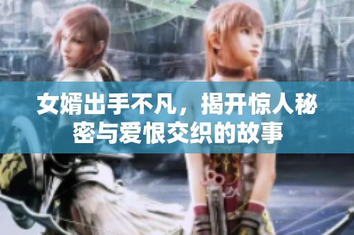女婿出手不凡，揭开惊人秘密与爱恨交织的故事