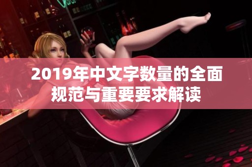 2019年中文字数量的全面规范与重要要求解读