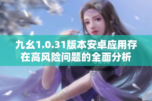 九幺1.0.31版本安卓应用存在高风险问题的全面分析