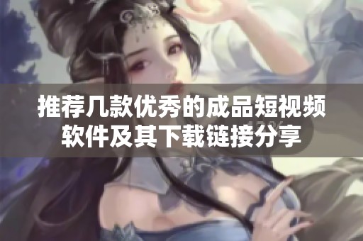 推荐几款优秀的成品短视频软件及其下载链接分享