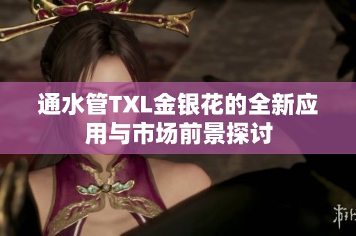 通水管TXL金银花的全新应用与市场前景探讨