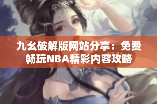 九幺破解版网站分享：免费畅玩NBA精彩内容攻略