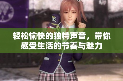 轻松愉快的独特声音，带你感受生活的节奏与魅力