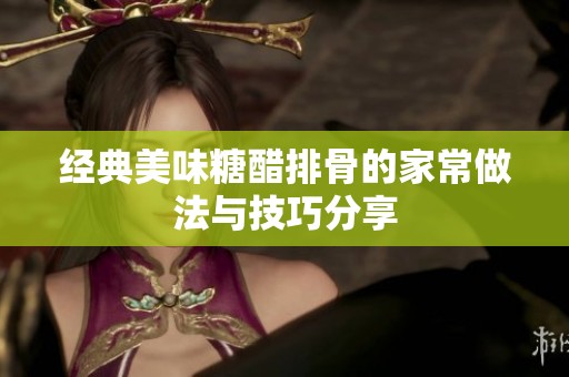 经典美味糖醋排骨的家常做法与技巧分享