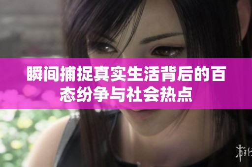瞬间捕捉真实生活背后的百态纷争与社会热点