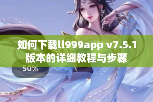 如何下载ll999app v7.5.1版本的详细教程与步骤